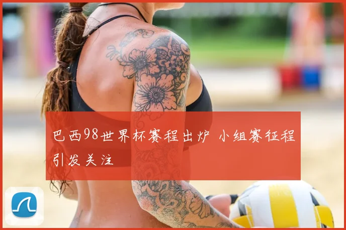 巴西98世界杯赛程出炉 小组赛征程引发关注