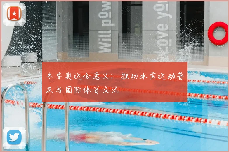 冬季奥运会意义:推动冰雪运动普及与国际体育交流