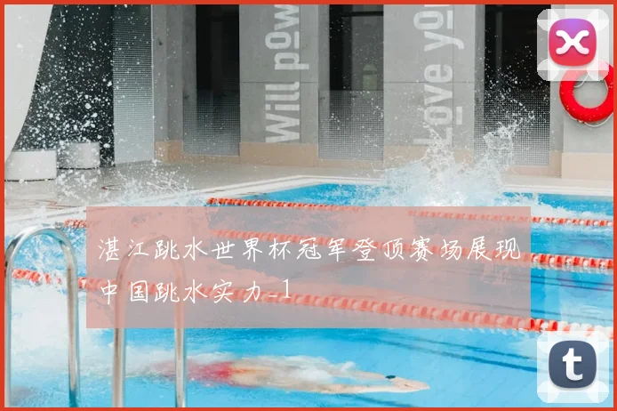 湛江跳水世界杯冠军登顶赛场展现中国跳水实力_1