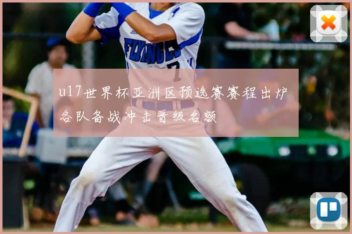 u17世界杯亚洲区预选赛赛程出炉 各队备战冲击晋级名额